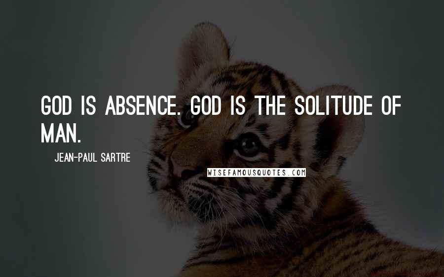 Jean-Paul Sartre Quotes: God is absence. God is the solitude of man.