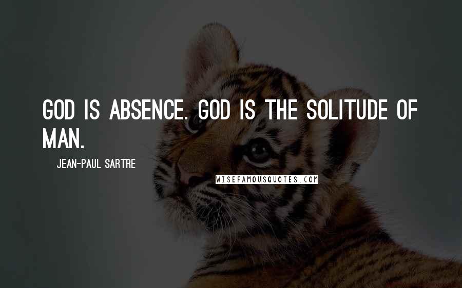 Jean-Paul Sartre Quotes: God is absence. God is the solitude of man.