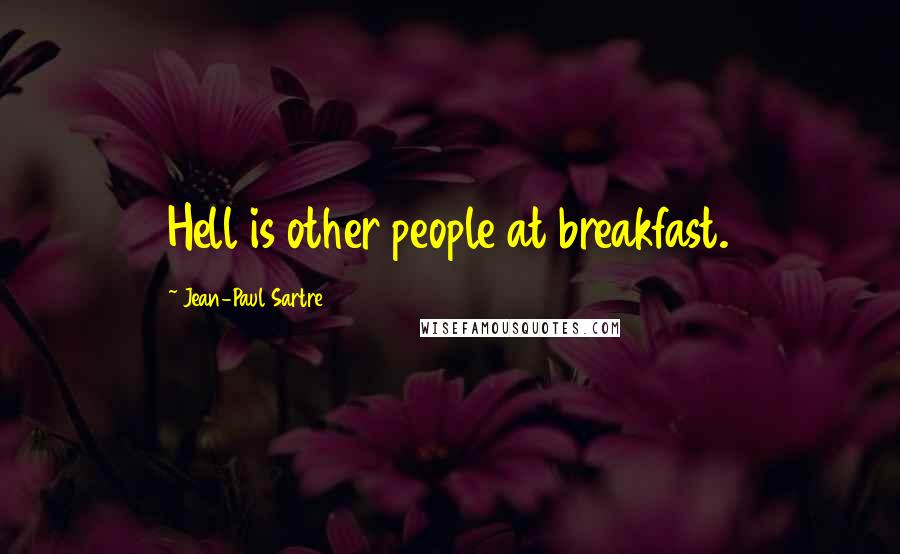 Jean-Paul Sartre Quotes: Hell is other people at breakfast.