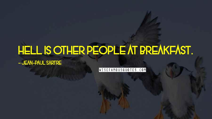 Jean-Paul Sartre Quotes: Hell is other people at breakfast.
