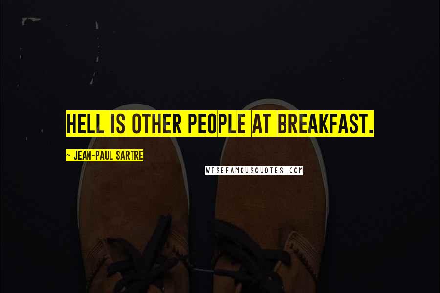 Jean-Paul Sartre Quotes: Hell is other people at breakfast.