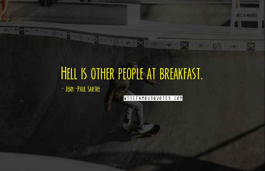 Jean-Paul Sartre Quotes: Hell is other people at breakfast.