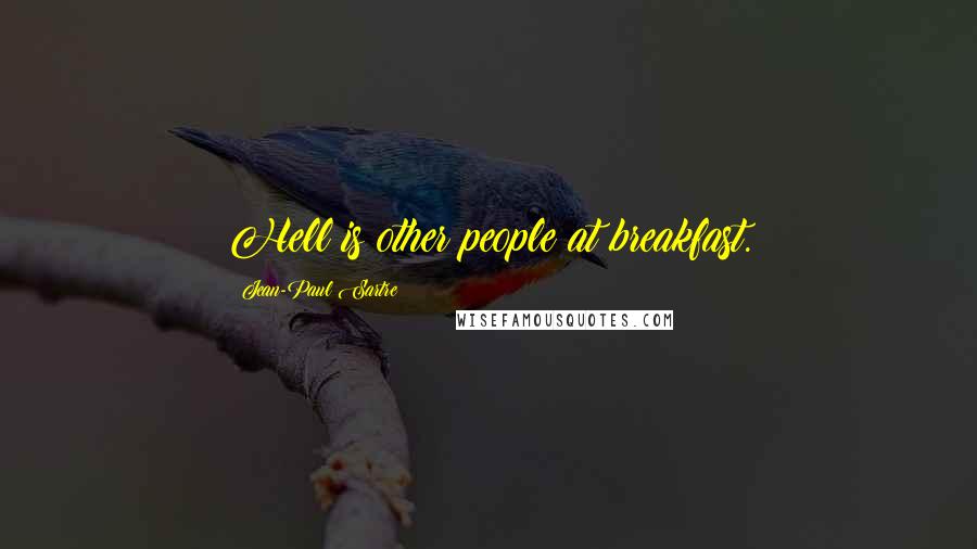 Jean-Paul Sartre Quotes: Hell is other people at breakfast.