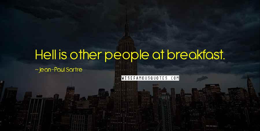Jean-Paul Sartre Quotes: Hell is other people at breakfast.