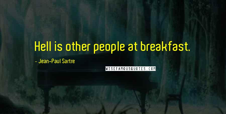 Jean-Paul Sartre Quotes: Hell is other people at breakfast.
