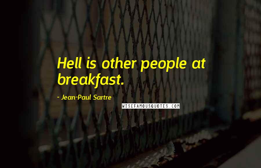 Jean-Paul Sartre Quotes: Hell is other people at breakfast.