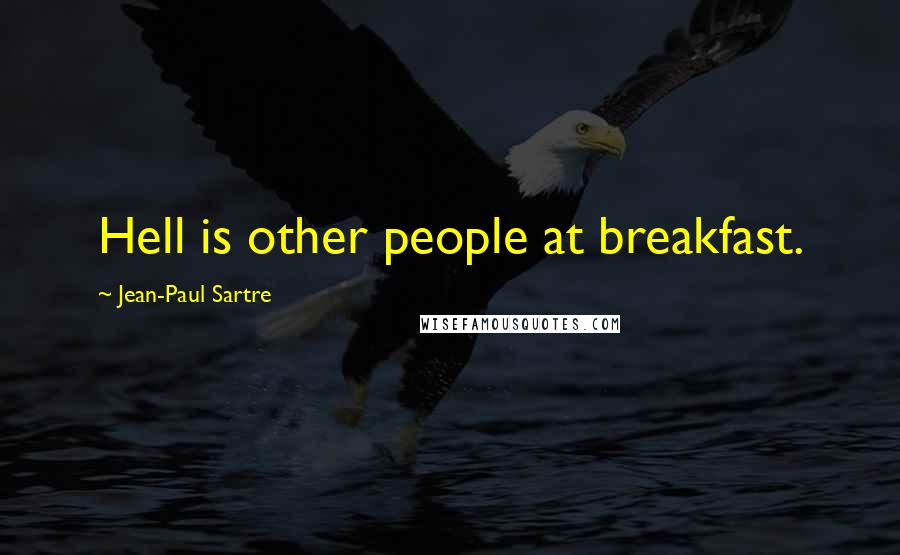 Jean-Paul Sartre Quotes: Hell is other people at breakfast.