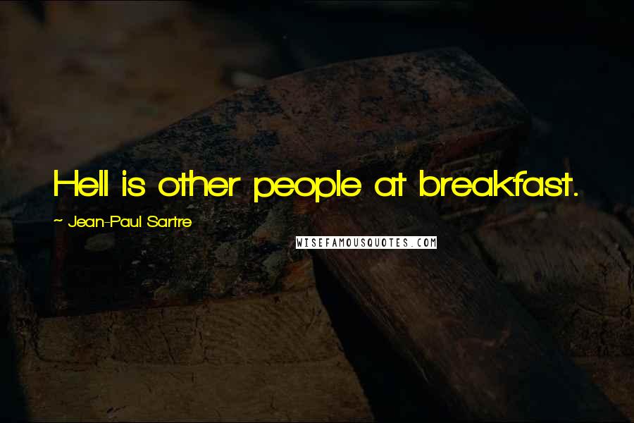 Jean-Paul Sartre Quotes: Hell is other people at breakfast.
