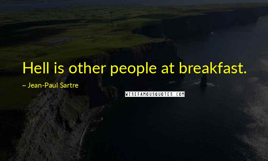 Jean-Paul Sartre Quotes: Hell is other people at breakfast.