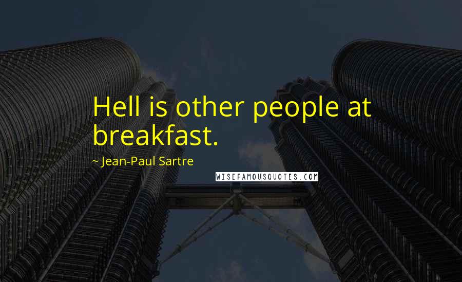 Jean-Paul Sartre Quotes: Hell is other people at breakfast.