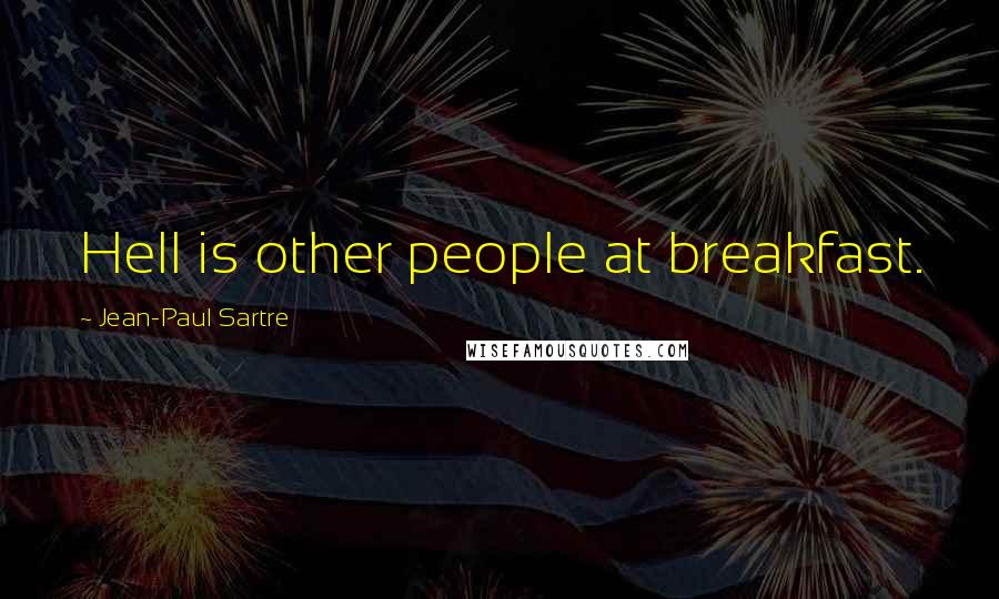 Jean-Paul Sartre Quotes: Hell is other people at breakfast.