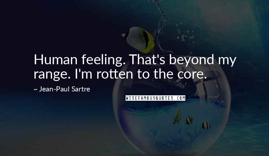 Jean-Paul Sartre Quotes: Human feeling. That's beyond my range. I'm rotten to the core.