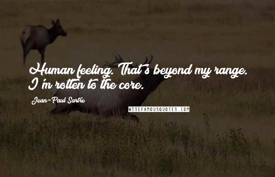Jean-Paul Sartre Quotes: Human feeling. That's beyond my range. I'm rotten to the core.