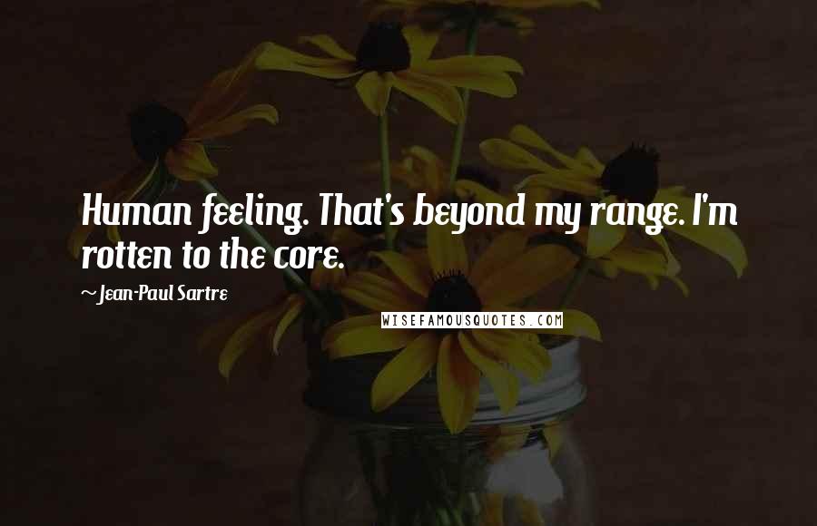 Jean-Paul Sartre Quotes: Human feeling. That's beyond my range. I'm rotten to the core.