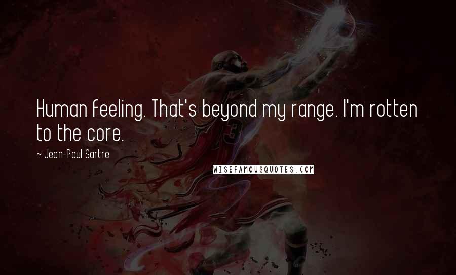 Jean-Paul Sartre Quotes: Human feeling. That's beyond my range. I'm rotten to the core.