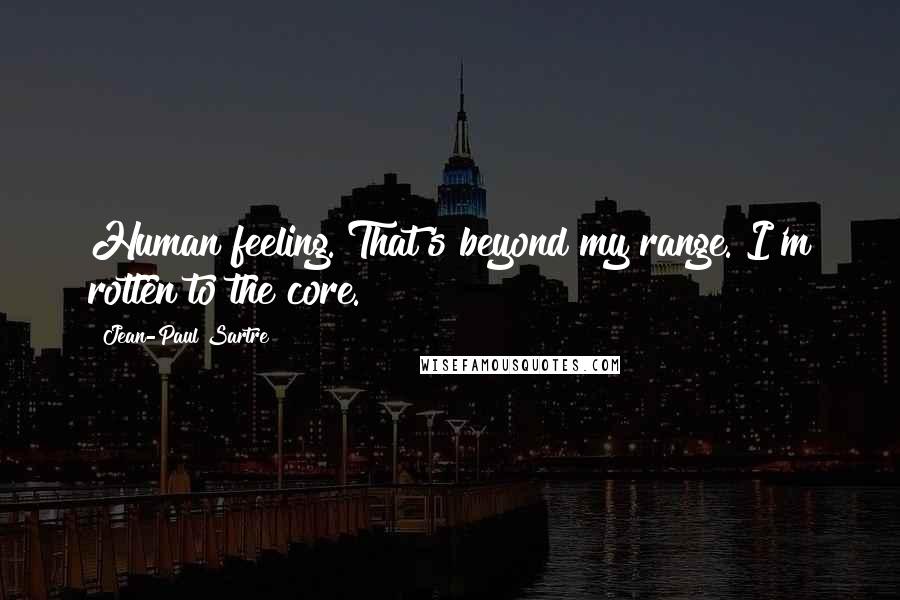 Jean-Paul Sartre Quotes: Human feeling. That's beyond my range. I'm rotten to the core.