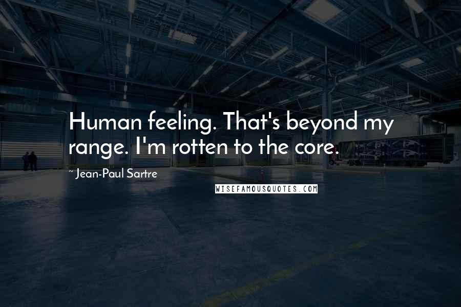 Jean-Paul Sartre Quotes: Human feeling. That's beyond my range. I'm rotten to the core.