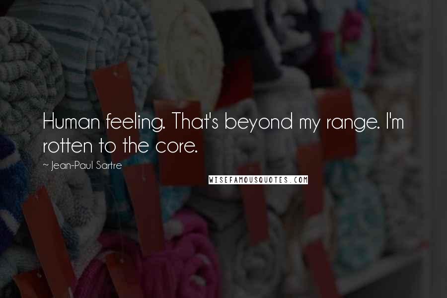 Jean-Paul Sartre Quotes: Human feeling. That's beyond my range. I'm rotten to the core.