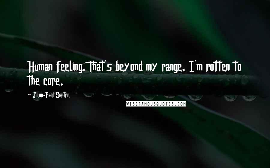 Jean-Paul Sartre Quotes: Human feeling. That's beyond my range. I'm rotten to the core.