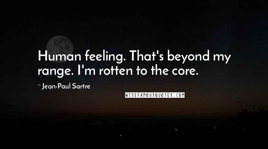 Jean-Paul Sartre Quotes: Human feeling. That's beyond my range. I'm rotten to the core.
