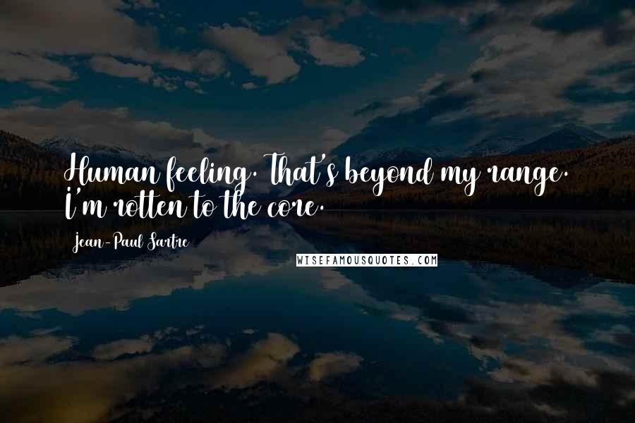 Jean-Paul Sartre Quotes: Human feeling. That's beyond my range. I'm rotten to the core.