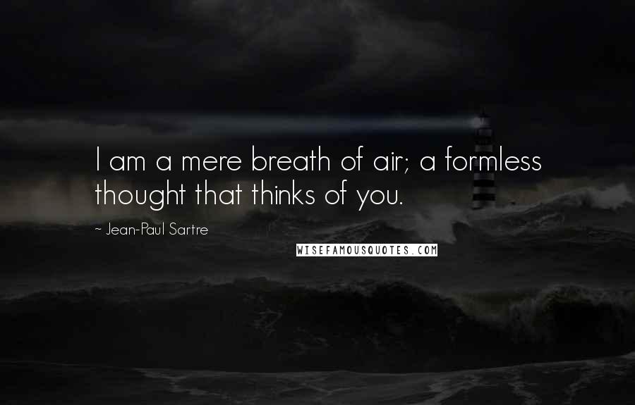 Jean-Paul Sartre Quotes: I am a mere breath of air; a formless thought that thinks of you.