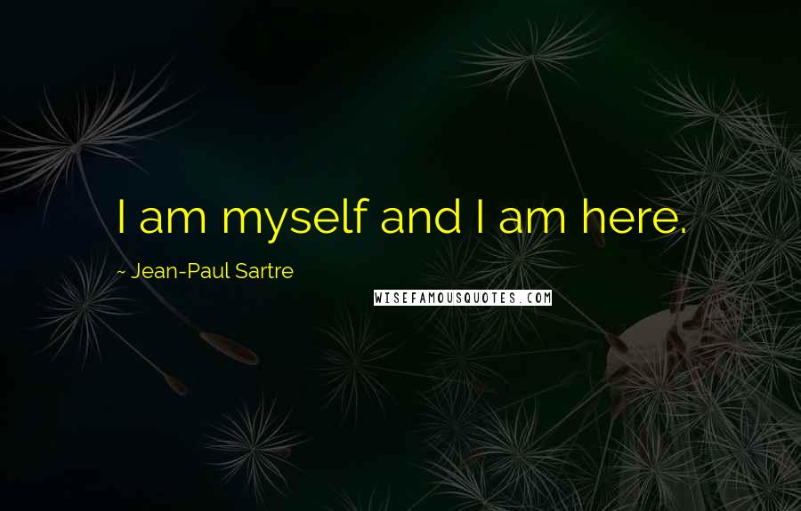 Jean-Paul Sartre Quotes: I am myself and I am here.