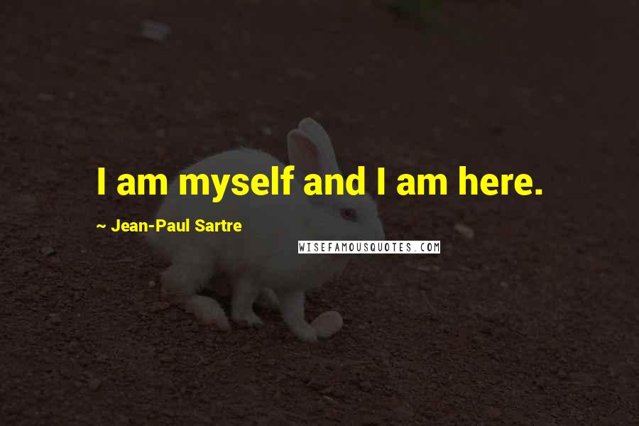 Jean-Paul Sartre Quotes: I am myself and I am here.