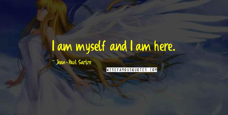 Jean-Paul Sartre Quotes: I am myself and I am here.