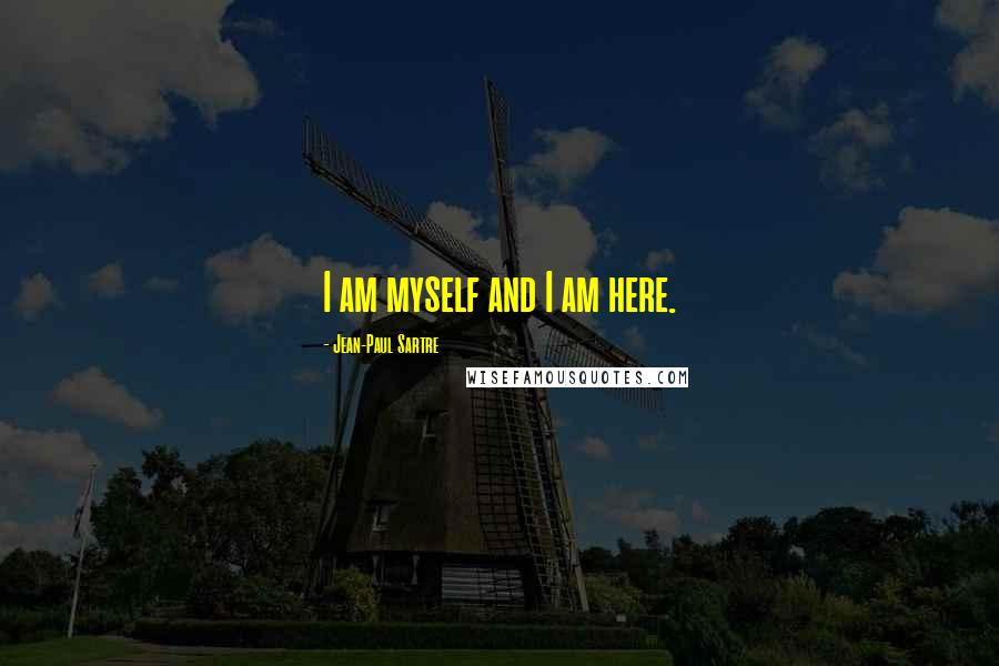 Jean-Paul Sartre Quotes: I am myself and I am here.