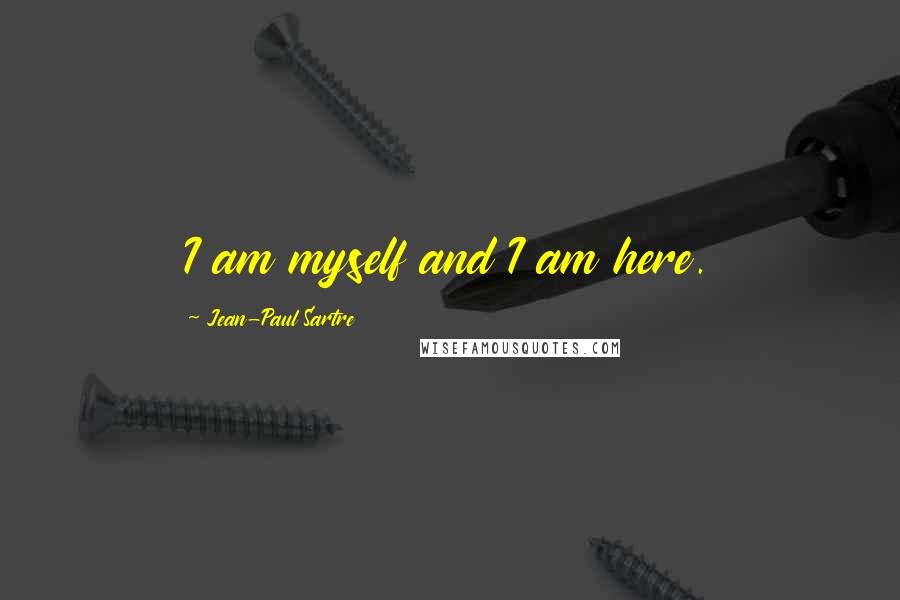Jean-Paul Sartre Quotes: I am myself and I am here.