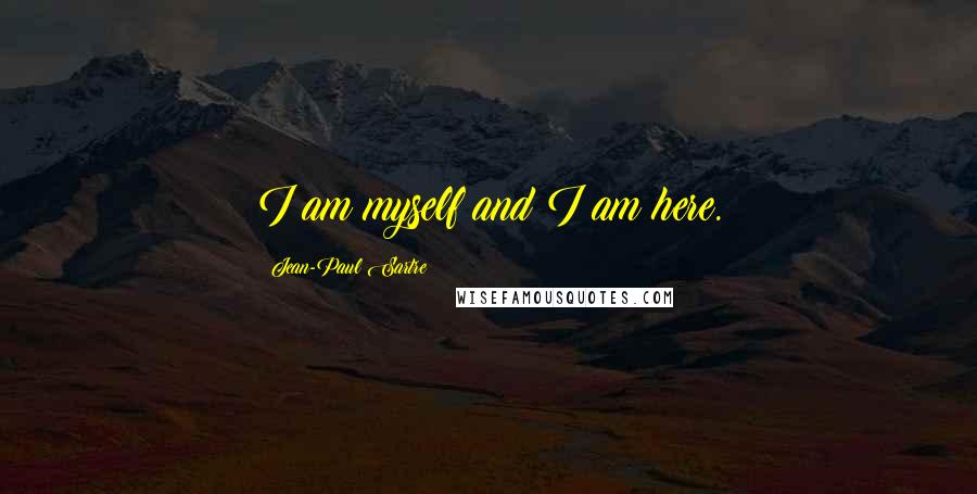 Jean-Paul Sartre Quotes: I am myself and I am here.