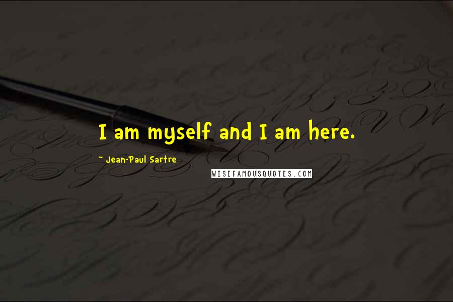 Jean-Paul Sartre Quotes: I am myself and I am here.
