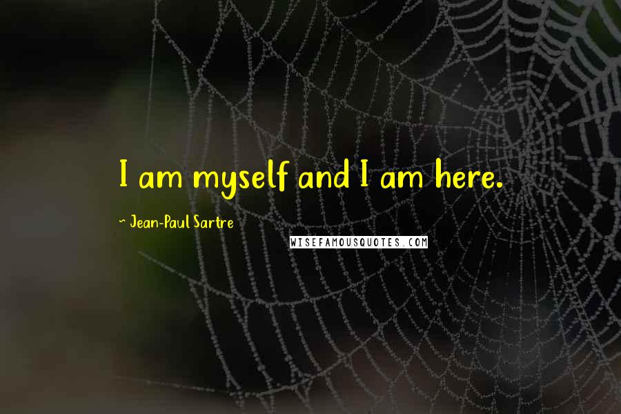 Jean-Paul Sartre Quotes: I am myself and I am here.