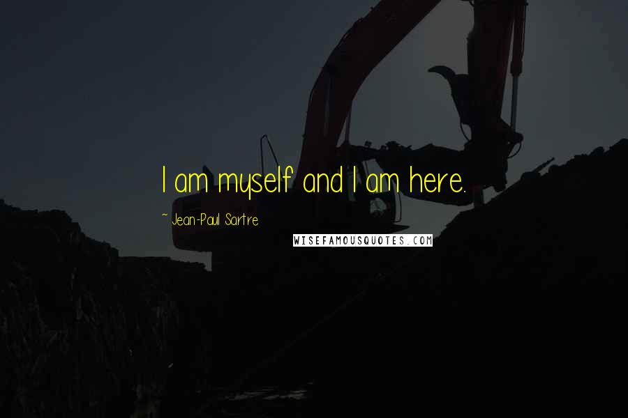 Jean-Paul Sartre Quotes: I am myself and I am here.