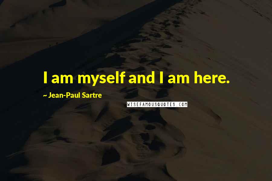Jean-Paul Sartre Quotes: I am myself and I am here.