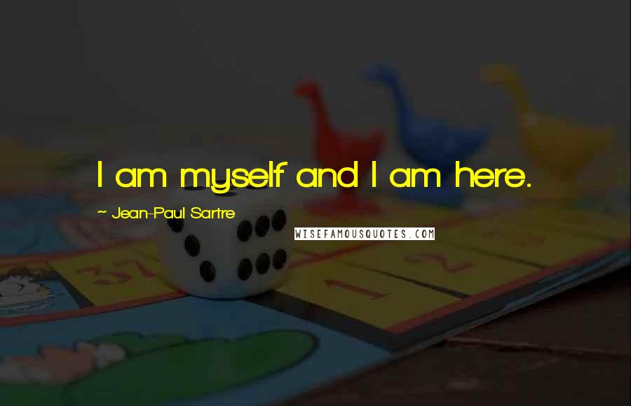 Jean-Paul Sartre Quotes: I am myself and I am here.