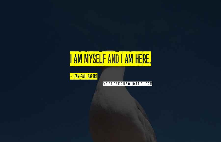 Jean-Paul Sartre Quotes: I am myself and I am here.
