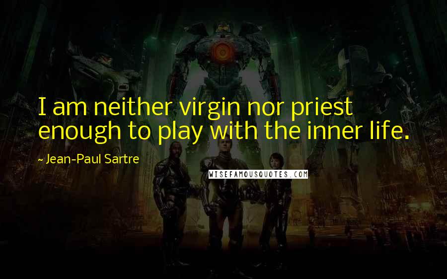 Jean-Paul Sartre Quotes: I am neither virgin nor priest enough to play with the inner life.