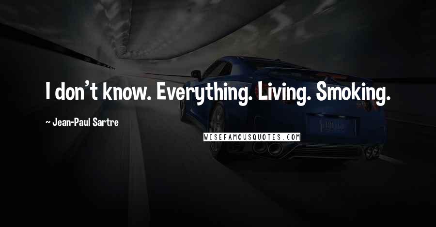Jean-Paul Sartre Quotes: I don't know. Everything. Living. Smoking.