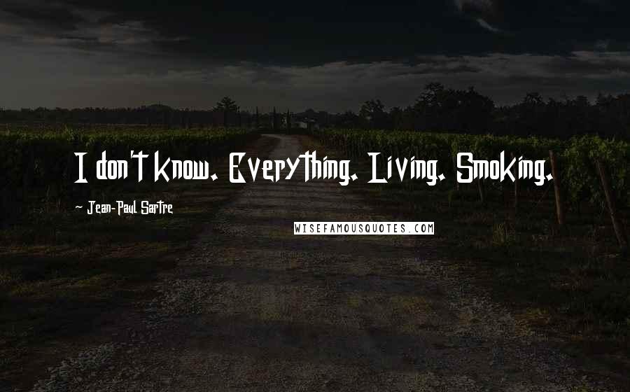 Jean-Paul Sartre Quotes: I don't know. Everything. Living. Smoking.