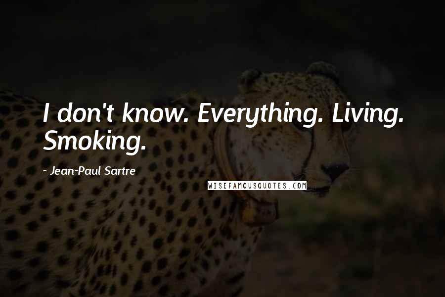 Jean-Paul Sartre Quotes: I don't know. Everything. Living. Smoking.