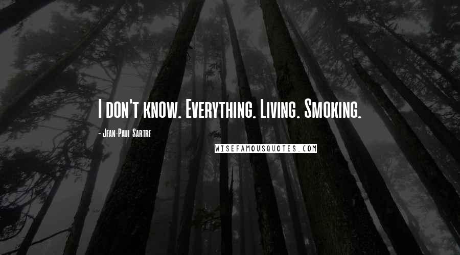 Jean-Paul Sartre Quotes: I don't know. Everything. Living. Smoking.