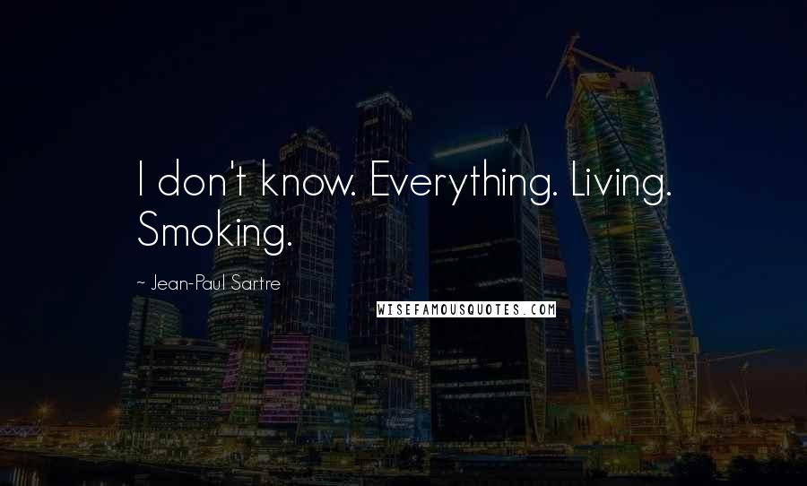 Jean-Paul Sartre Quotes: I don't know. Everything. Living. Smoking.