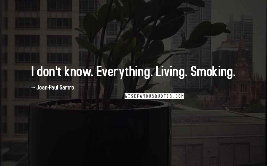 Jean-Paul Sartre Quotes: I don't know. Everything. Living. Smoking.