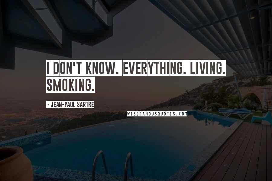 Jean-Paul Sartre Quotes: I don't know. Everything. Living. Smoking.