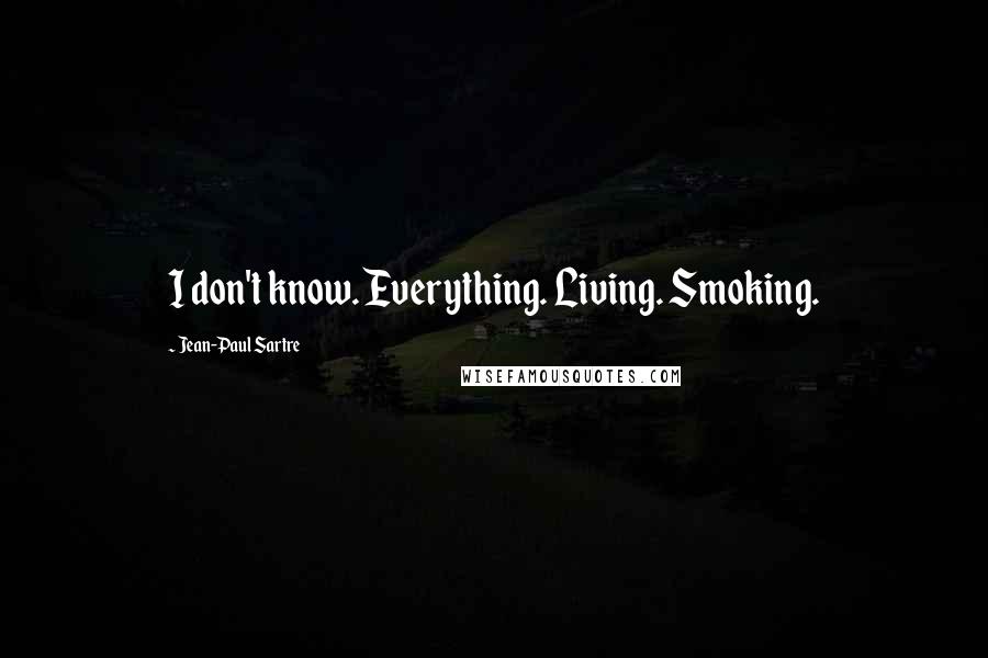 Jean-Paul Sartre Quotes: I don't know. Everything. Living. Smoking.