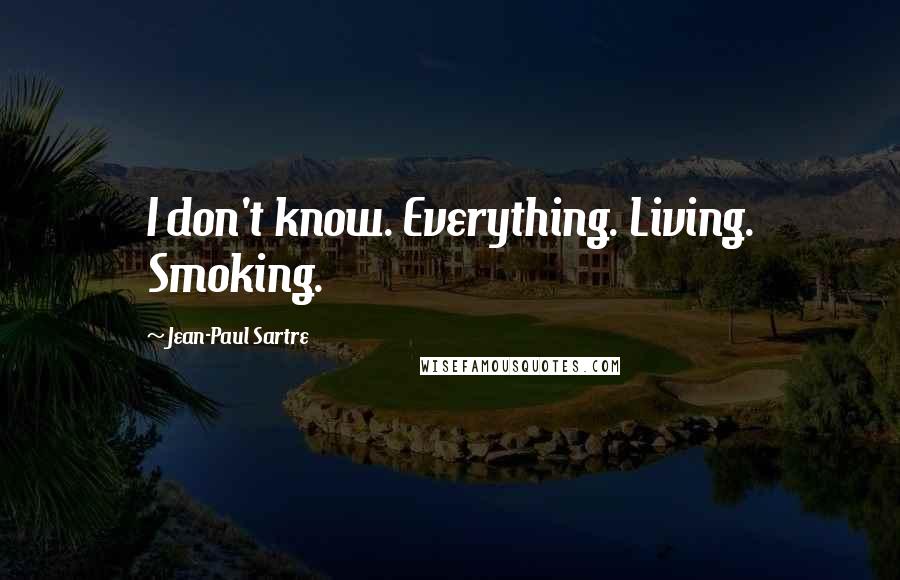 Jean-Paul Sartre Quotes: I don't know. Everything. Living. Smoking.