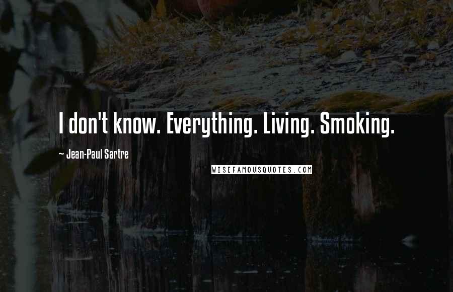 Jean-Paul Sartre Quotes: I don't know. Everything. Living. Smoking.