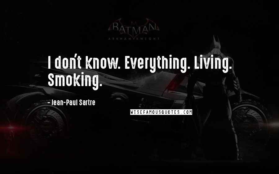 Jean-Paul Sartre Quotes: I don't know. Everything. Living. Smoking.